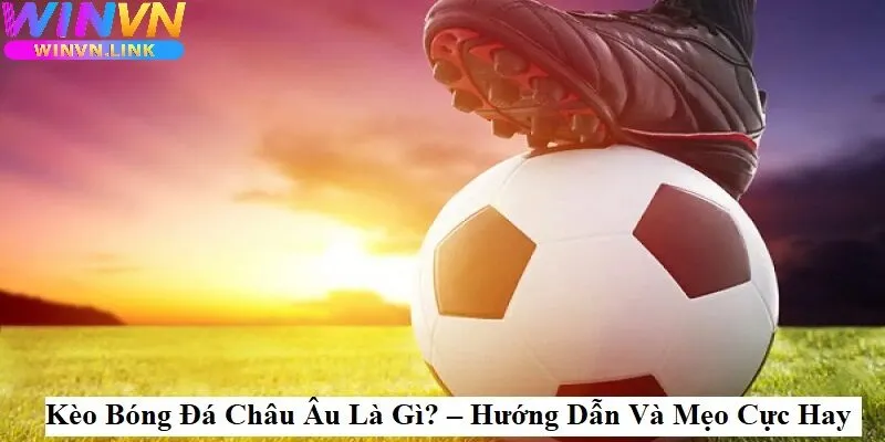 Kèo Châu Âu Winvn Là Gì?
